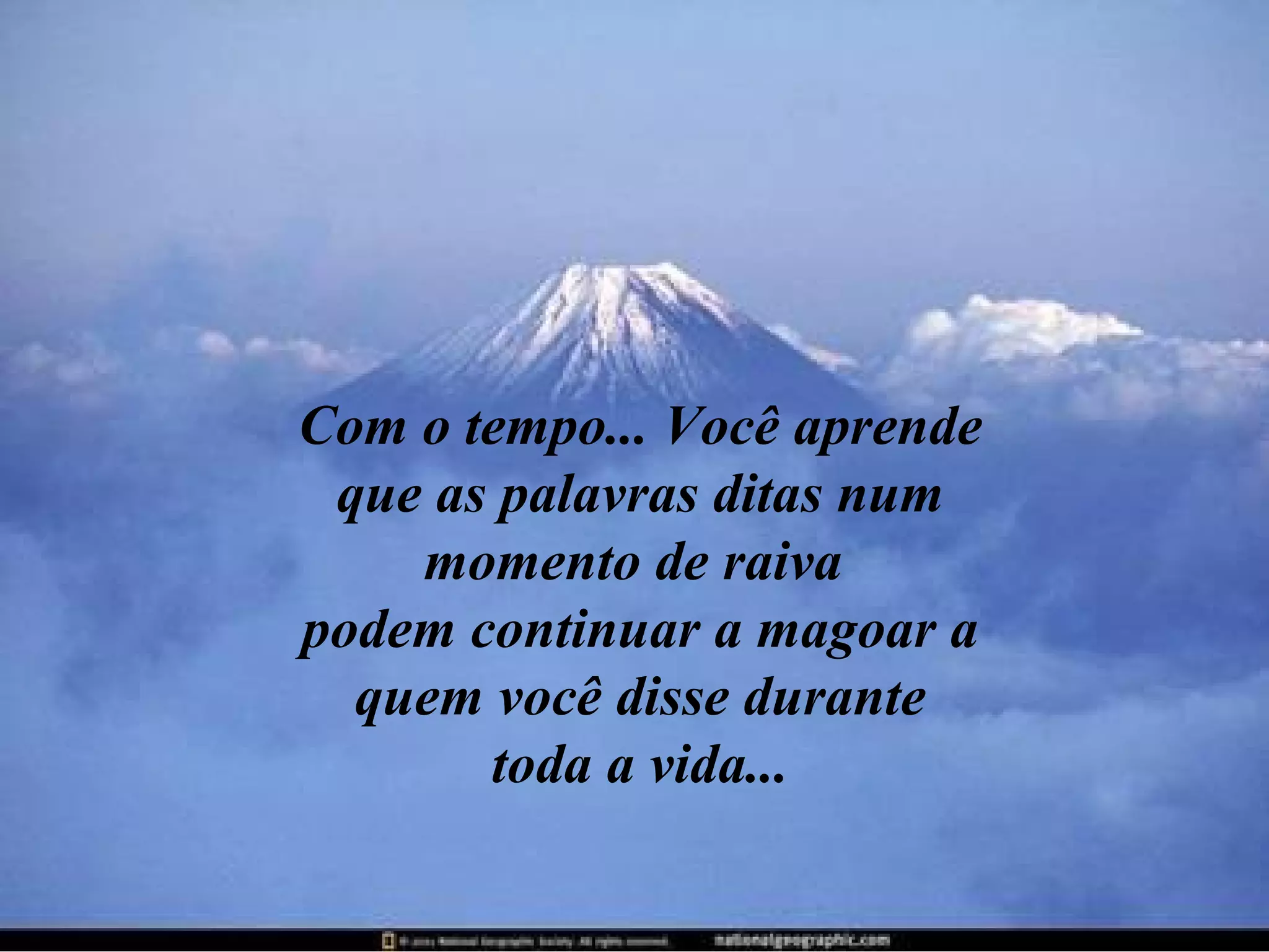 Com o tempo... Você aprende que as palavras ditas num momento de raiva  podem continuar a magoar a quem você disse durante toda a vida... 