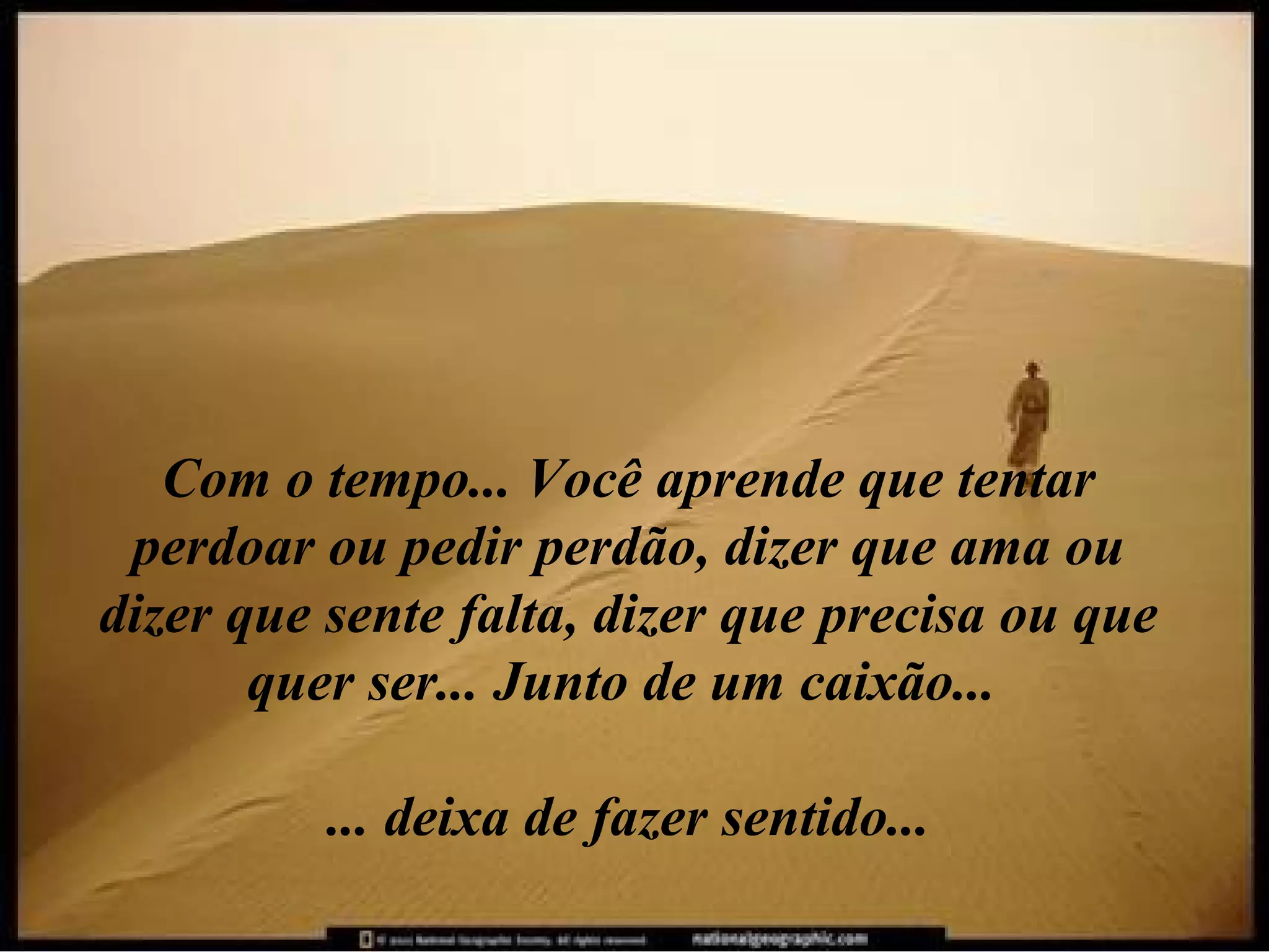 Com o tempo... Você aprende que tentar
perdoar ou pedir perdão, dizer que ama ou
dizer que sente falta, dizer que precisa ou que
quer ser... Junto de um caixão...
... deixa de fazer sentido...

 