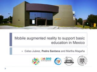 Mobile augmented reality to support basic
                    education in Mexico

       Celso Juárez, Pedro Santana and Martha Magaña
 