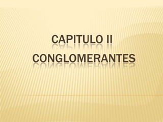 CAPITULO II
CONGLOMERANTES

 