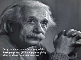 “Any man who can drive safely while
kissing a pretty girl is simply not giving
the kiss the attention it deserves.”
 