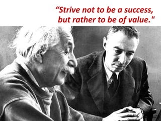 “Strive not to be a success,
but rather to be of value."
 