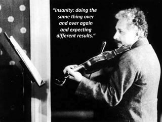 “Insanity: doing the
same thing over
and over again
and expecting
different results.”
 