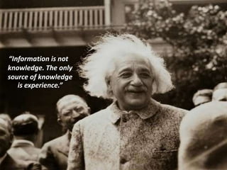 “Information is not
knowledge. The only
source of knowledge
is experience.”
 