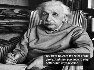 “You have to learn the rules of the
game. And then you have to play
better than anyone else.”
 