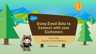 Using Email Data to
Connect with your
Customers
@bblakemiller
​Blake Miller
​Director, Product Marketing
 