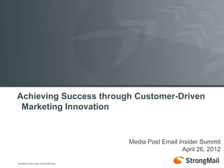 Achieving Success through Customer-Driven
 Marketing Innovation


                               Media Post Email Insider Summit
                                                 April 26, 2012

PROPRIETARY AND CONFIDENTIAL
 