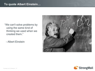 To quote Albert Einstein…




  “We can't solve problems by
   using the same kind of
   thinking we used when we
   created them.”

      - Albert Einstein




Proprietary and Confidential | 16
 