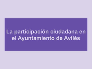 La participación ciudadana en
el Ayuntamiento de Avilés
 