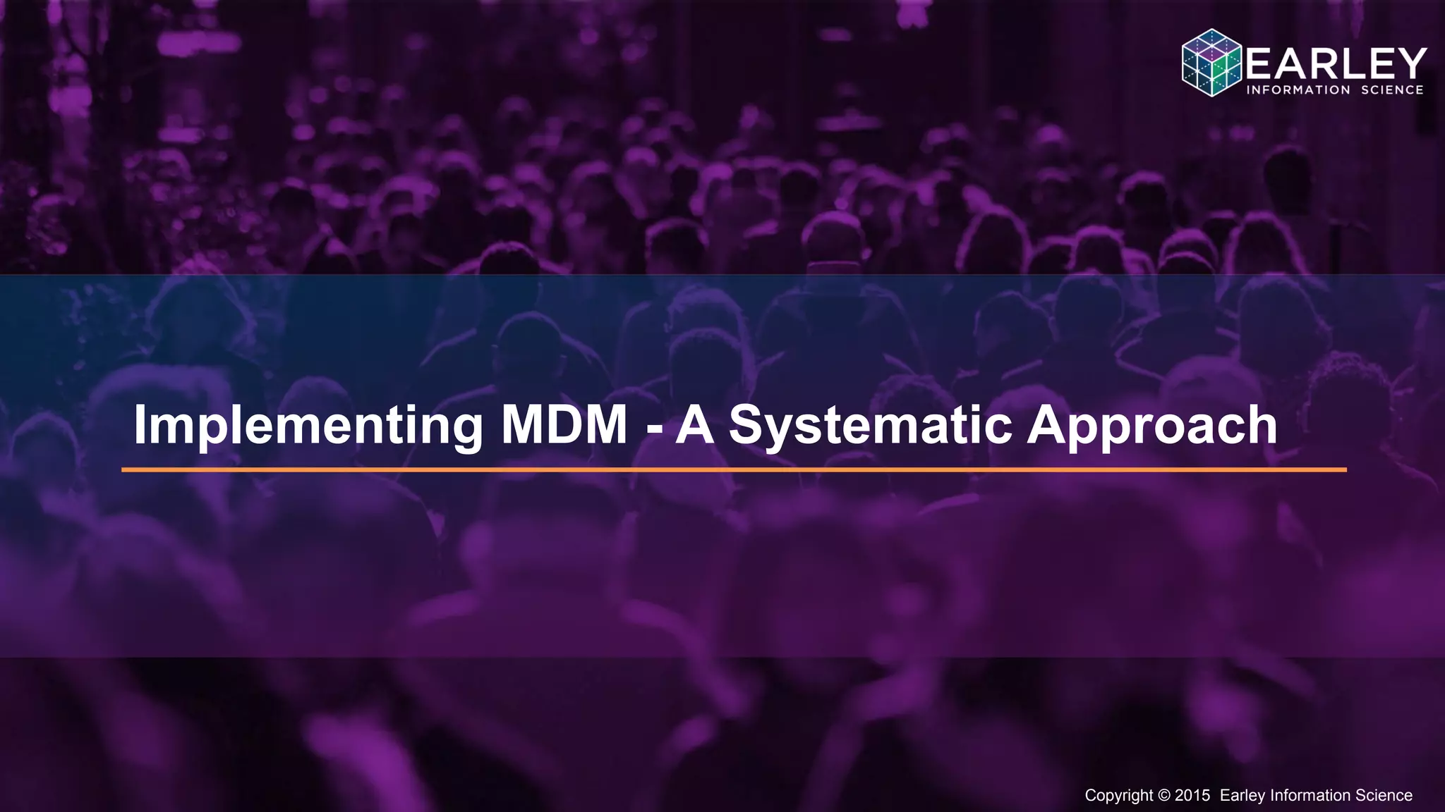 Copyright © 2015 Earley Information Science15
Copyright © 2015 Earley Information Science
Implementing MDM - A Systematic Approach
 