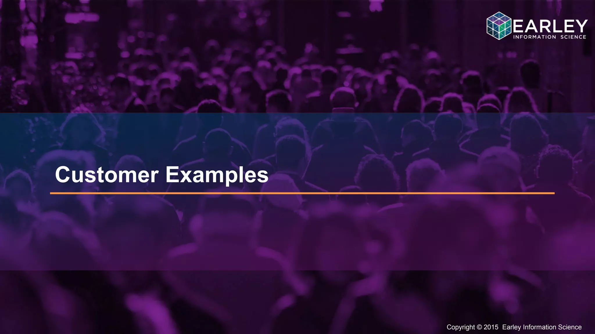 Copyright © 2015 Earley Information Science21
Copyright © 2015 Earley Information Science
Customer Examples
 