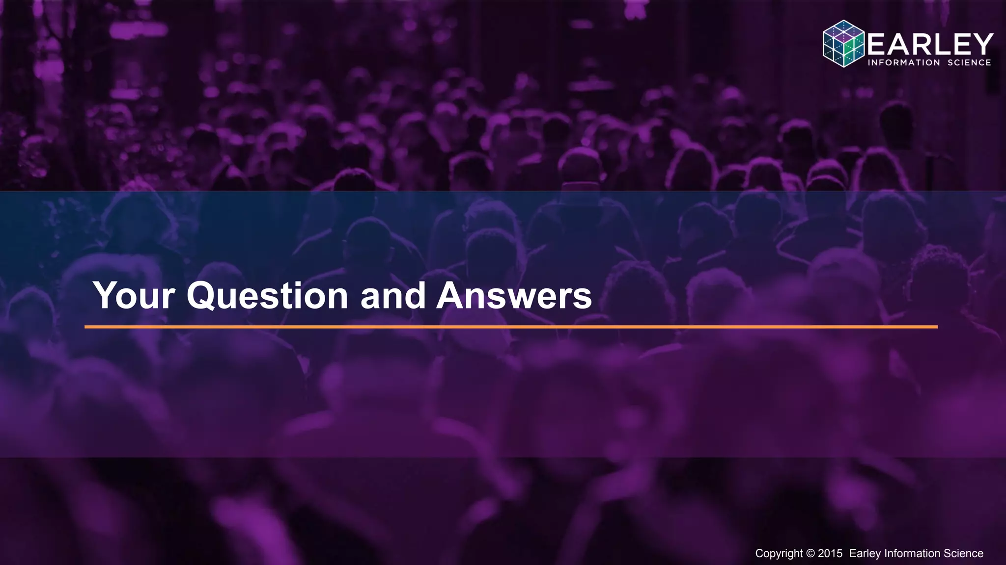 Copyright © 2015 Earley Information Science25
Copyright © 2015 Earley Information Science
Your Question and Answers
 