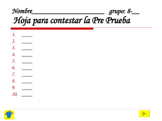 Nombre____________________ grupo: 8-__   Hoja para contestar la Pre Prueba ____ ____ ____ ____ ____ ____ ____ ____ ____ ____ 
