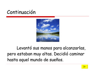 Continuación Levantó sus manos para alcanzarlas, pero estaban muy altas. Decidió caminar hasta aquel mundo de sueños.   