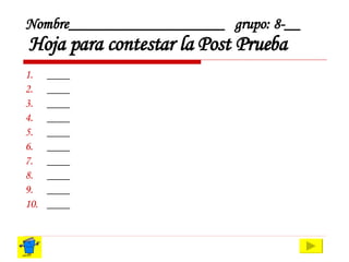 Nombre____________________ grupo: 8-__   Hoja para contestar la Post Prueba ____ ____ ____ ____ ____ ____ ____ ____ ____ ____ 