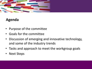 Agenda
• Purpose of the committee
• Goals for the committee
• Discussion of emerging and innovative technology,
and some o...
