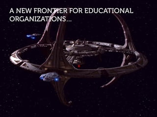 A NEW FRONTIER FOR EDUCATIONAL
ORGANIZATIONS…
 