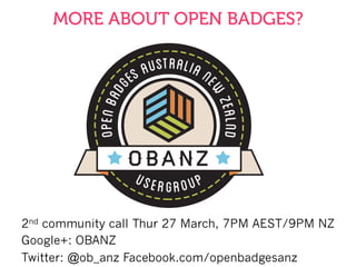 2nd community call Thur 27 March, 7PM AEST/9PM NZ
Google+: OBANZ
Twitter: @ob_anz Facebook.com/openbadgesanz
MORE ABOUT OPEN BADGES?
 