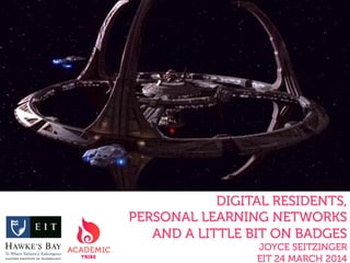 DIGITAL RESIDENTS,
PERSONAL LEARNING NETWORKS
AND A LITTLE BIT ON BADGES
JOYCE SEITZINGER
EIT 24 MARCH 2014
 