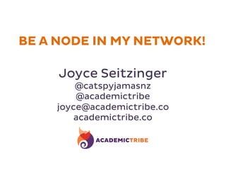 Joyce Seitzinger
@catspyjamasnz
@academictribe
joyce@academictribe.co
academictribe.co
BE A NODE IN MY NETWORK!
 