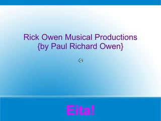 Rick Owen Musical Productions
    {by Paul Richard Owen}




          Eita!
 