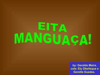 EITA MANGUAÇA!  by: Geraldo Meira. cols: Ely Obelisque e Gorette Guedes.   
