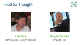 Food for Thought
Luis Dinis
IBM, Maker, Design Thinker
Gonçalo Teixeira
Impact Hub