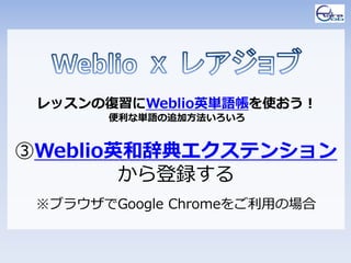 レッスンの復習にWeblio英単語帳を使おう！
       便利な単語の追加方法いろいろ


③Weblio英和辞典エクステンション
        から登録する
 ※ブラウザでGoogle Chromeをご利用の場合
 