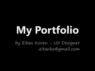 My Portfolio
by Eitan Koren - UX Designer
eitanko@gmail.com
 