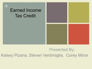 + Earned Income
       Tax Credit




                         Presented By:
Kelsey Pizana, Steven Ventimiglia, Corey Minor
 