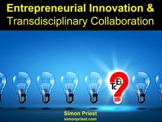 Entrepreneurial Innovation &
Transdisciplinary Collaboration
Simon Priest
simonpriest.com
 