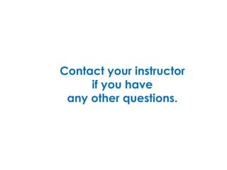Contact your instructor  if you have  any other questions.  