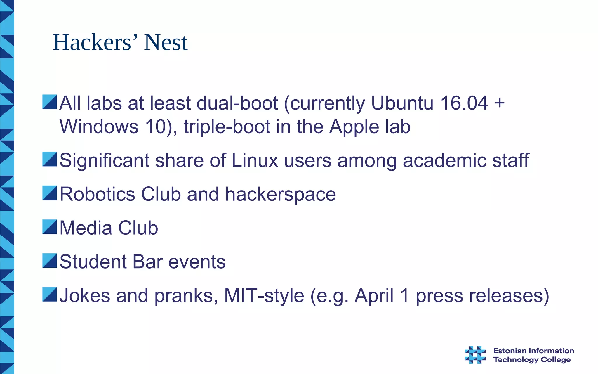 All labs at least dual-boot (currently Ubuntu 16.04 +
Windows 10), triple-boot in the Apple lab
Significant share of Linux users among academic staff
Robotics Club and hackerspace
Media Club
Student Bar events
Jokes and pranks, MIT-style (e.g. April 1 press releases)
Hackers’ Nest
 