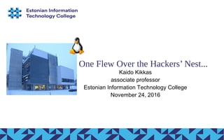One Flew Over the Hackers’ Nest...
Kaido Kikkas
associate professor
Estonian Information Technology College
November 24, 2016
 