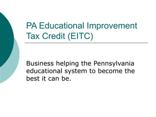 PA Educational Improvement Tax Credit (EITC) Business helping the Pennsylvania educational system to become the best it can be. 