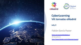 CyberLearning
VIII Jornadas eMadrid
July 2
Fabián García Pastor
fabian.garciapastor@eitdigital.eu
@FabiangPastor
https://www.linkedin.com/in/fabiangarciapastor
 