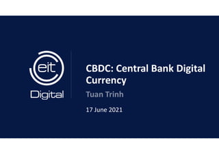 CBDC: Central Bank Digital
Currency
Tuan Trinh
17 June 2021
 