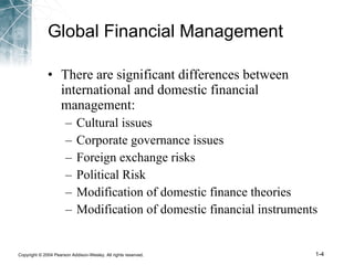 Global Financial Management There are significant differences between international and domestic financial management: Cultural issues Corporate governance issues Foreign exchange risks Political Risk Modification of domestic finance theories Modification of domestic financial instruments 