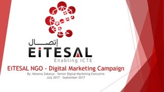 EiTESAL NGO - Digital Marketing Campaign
By: Nessma Zakarya – Senior Digital Marketing Executive
July 2017 – September 2017
 