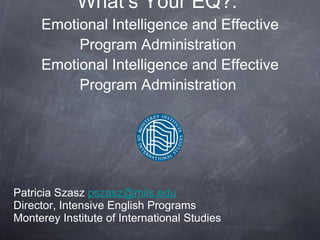 What’s Your EQ?:  Emotional Intelligence and Effective Program Administration  Emotional Intelligence and Effective Program Administration  ,[object Object],[object Object],[object Object]