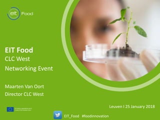 t
Leuven I 25 January 2018
EIT Food
CLC West
Networking Event
Maarten Van Oort
Director CLC West
EIT_Food #foodinnovation
 