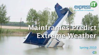 30-Seconds of Expertise




Mainframes Predict
  Extreme Weather
                  Spring 2010
 
