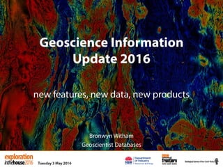 Geoscience Information
Update 2016
new features, new data, new products
Bronwyn Witham
Geoscientist Databases
 