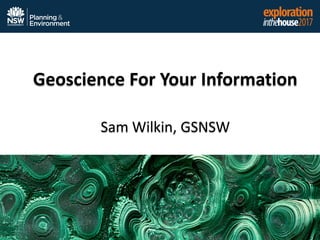 Geoscience For Your Information
Sam Wilkin, GSNSW
 