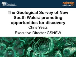 The Geological Survey of New
South Wales: promoting
opportunities for discovery
Chris Yeats
Executive Director GSNSW
 