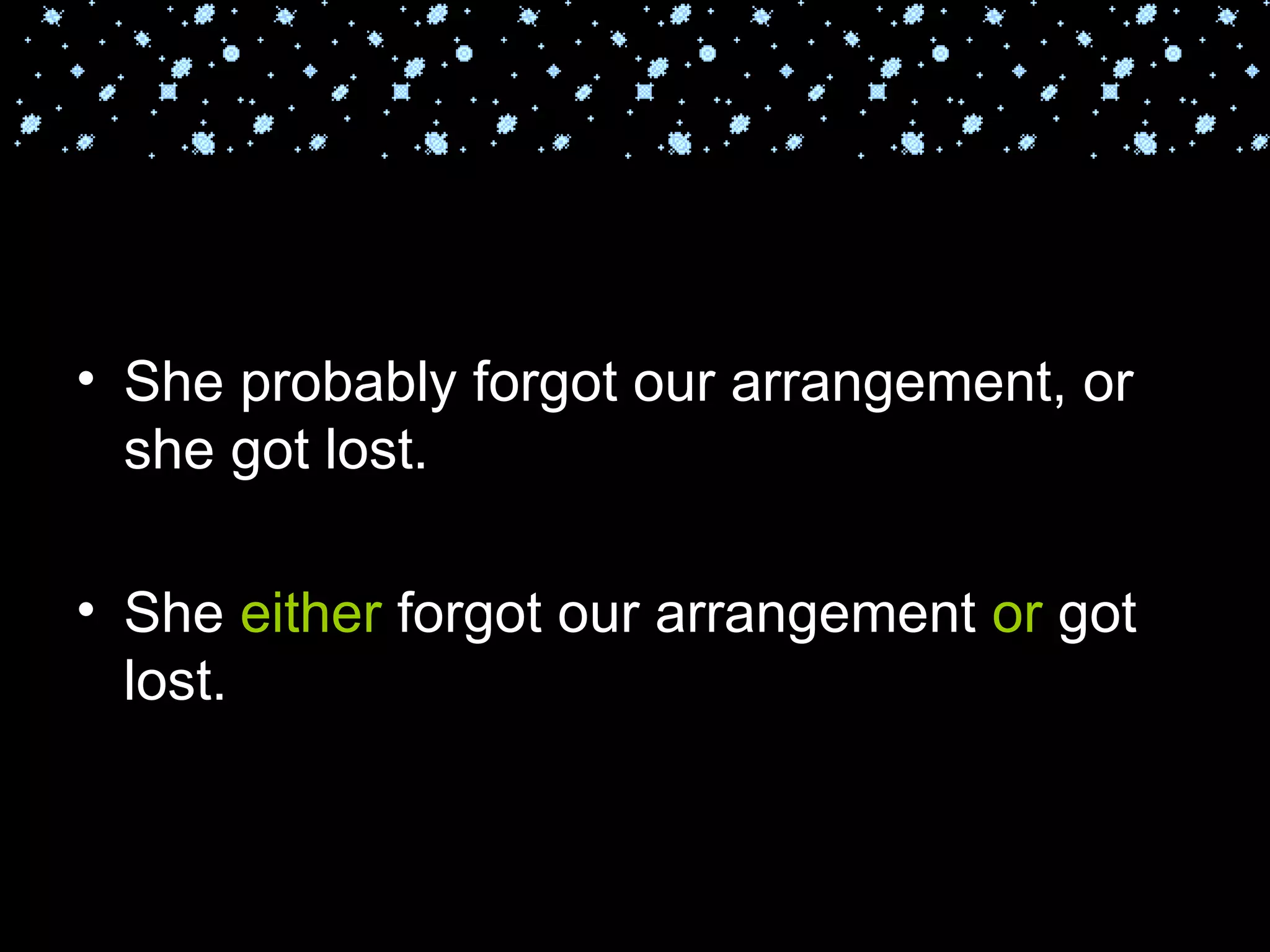 She probably forgot our arrangement, or she got lost. She  either  forgot our arrangement  or  got lost. 