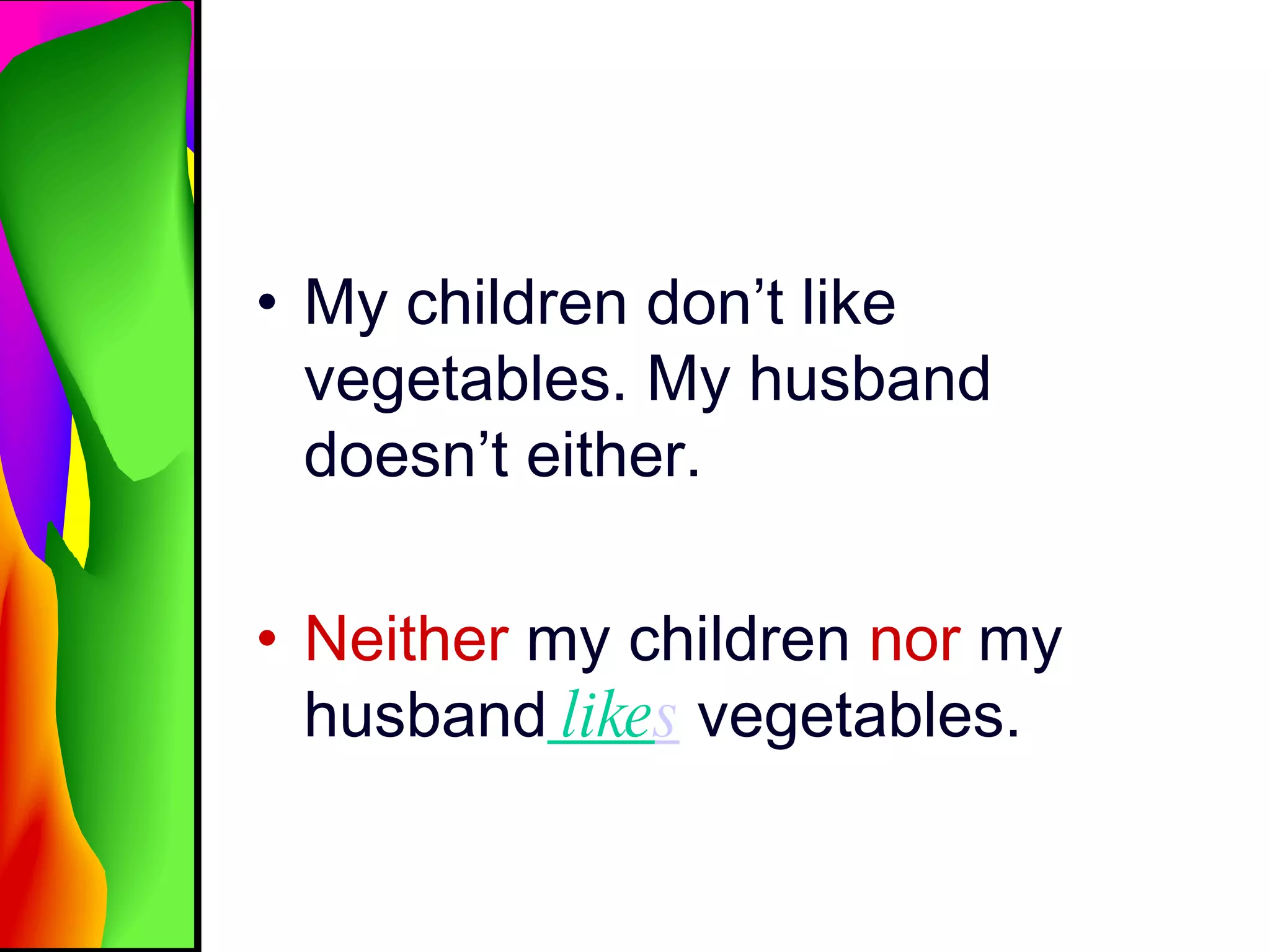 My children don’t like vegetables. My husband doesn’t either. Neither  my children  nor  my husband  like s  vegetables. 