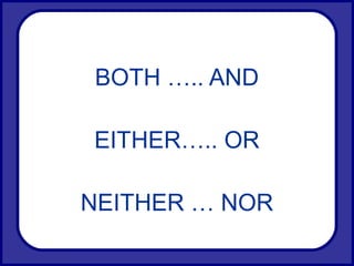 BOTH ….. AND
EITHER….. OR
NEITHER … NOR
 