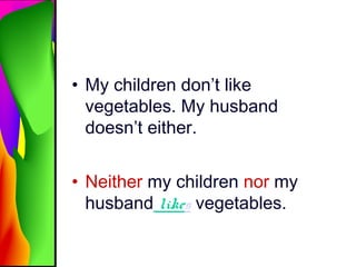 • My children don’t like
vegetables. My husband
doesn’t either.
• Neither my children nor my
husband likes vegetables.
 