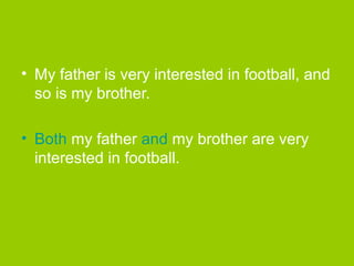 • My father is very interested in football, and
so is my brother.
• Both my father and my brother are very
interested in football.
 
